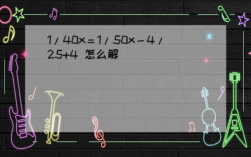 1/40x＝1/50x－4/25+4 怎么解