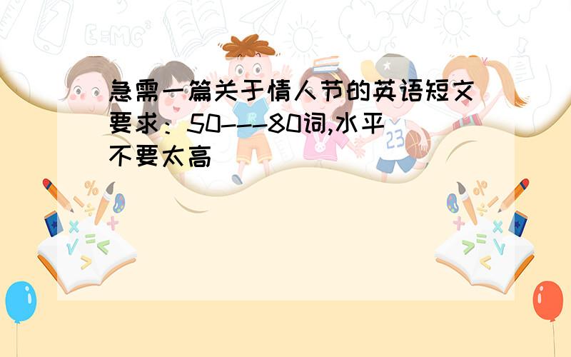 急需一篇关于情人节的英语短文要求：50---80词,水平不要太高