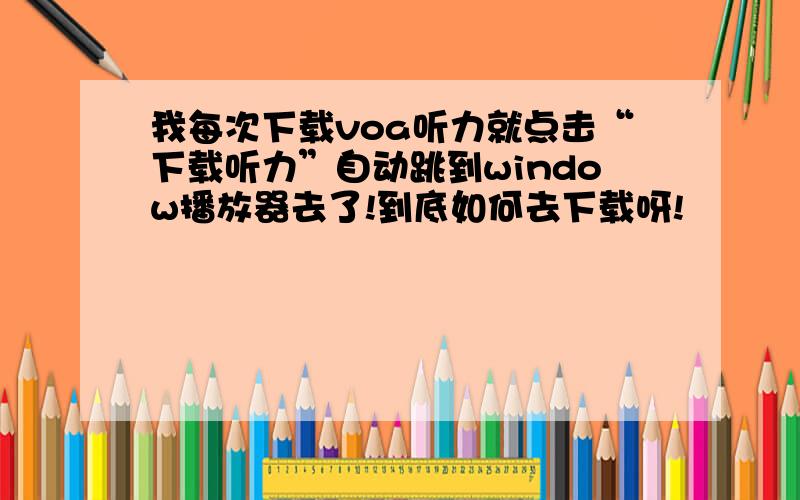 我每次下载voa听力就点击“下载听力”自动跳到window播放器去了!到底如何去下载呀!