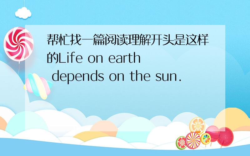 帮忙找一篇阅读理解开头是这样的Life on earth depends on the sun.