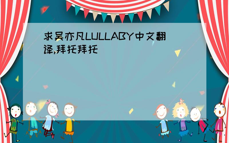 求吴亦凡LULLABY中文翻译,拜托拜托