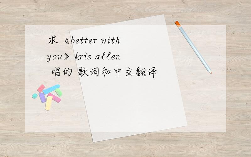 求《better with you》kris allen 唱的 歌词和中文翻译