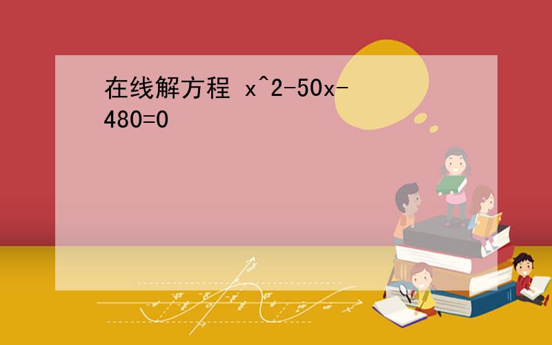 在线解方程 x^2-50x-480=0