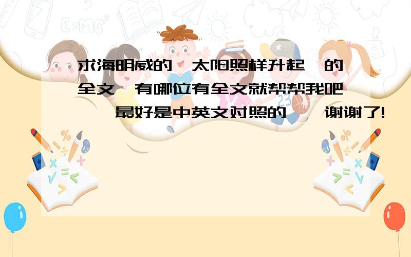 求海明威的《太阳照样升起》的全文`有哪位有全文就帮帮我吧``最好是中英文对照的``谢谢了!