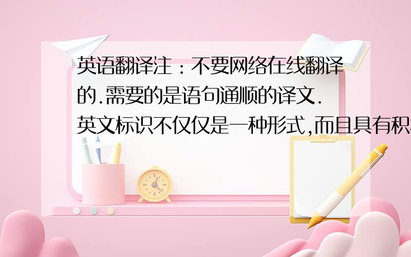 英语翻译注：不要网络在线翻译的.需要的是语句通顺的译文.英文标识不仅仅是一种形式,而且具有积极的现实意义.地名作为人们在社会交往中使用最频繁、用途最广泛的工具之一,具有很高