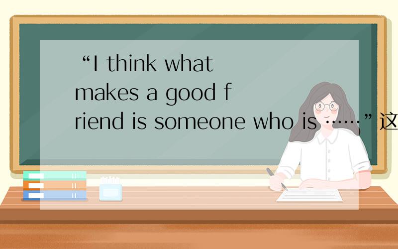 “I think what makes a good friend is someone who is ……”这个句式语法正确吗?