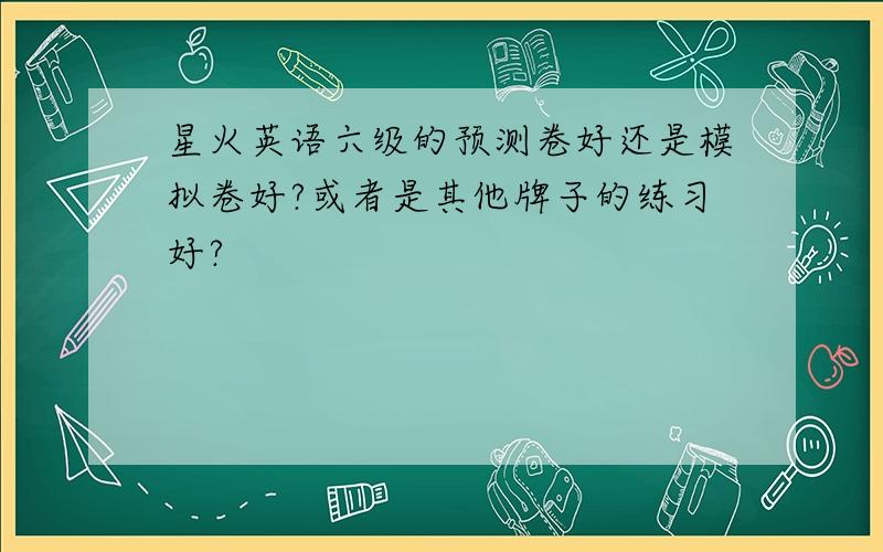 星火英语六级的预测卷好还是模拟卷好?或者是其他牌子的练习好?