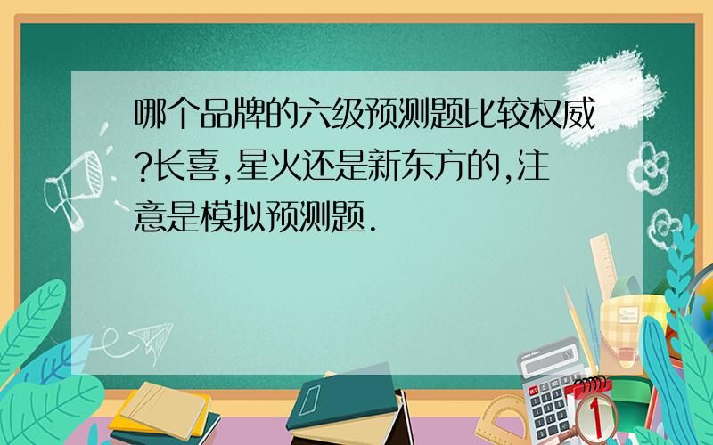 哪个品牌的六级预测题比较权威?长喜,星火还是新东方的,注意是模拟预测题.