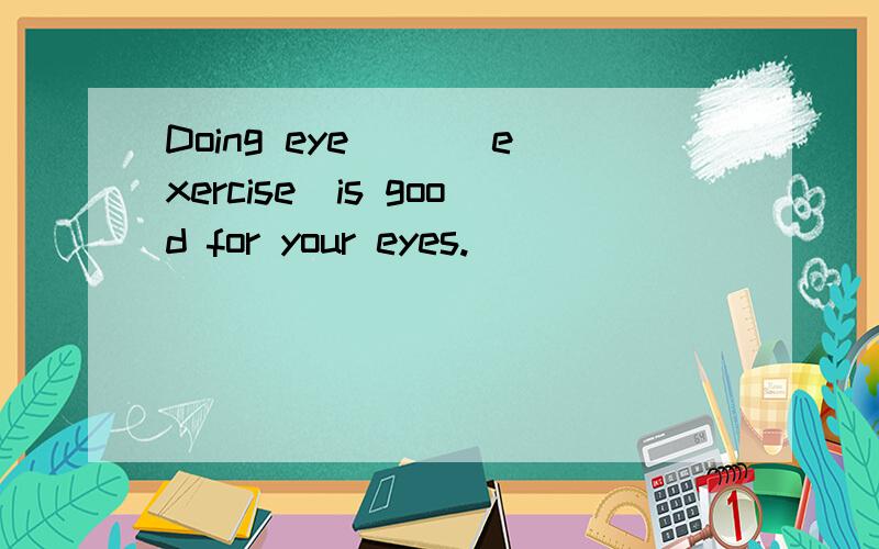 Doing eye ＿＿（exercise）is good for your eyes.