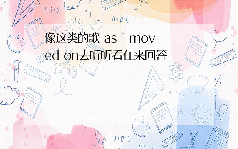 像这类的歌 as i moved on去听听看在来回答