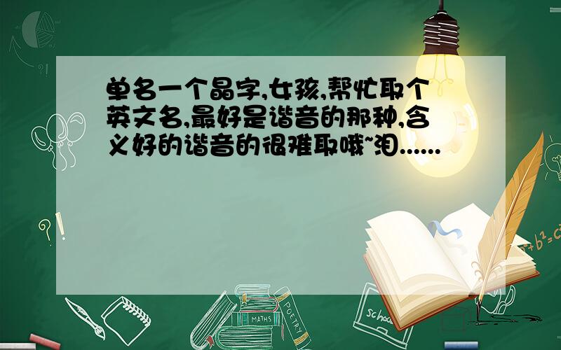 单名一个晶字,女孩,帮忙取个英文名,最好是谐音的那种,含义好的谐音的很难取哦~泪......