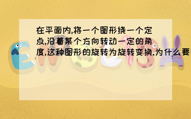 在平面内,将一个图形绕一个定点,沿着某个方向转动一定的角度,这种图形的旋转为旋转变换.为什么要强调在平面内?