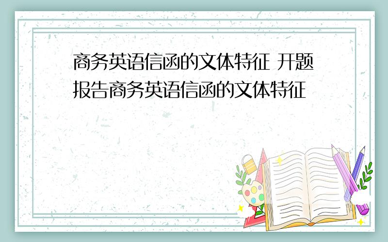 商务英语信函的文体特征 开题报告商务英语信函的文体特征