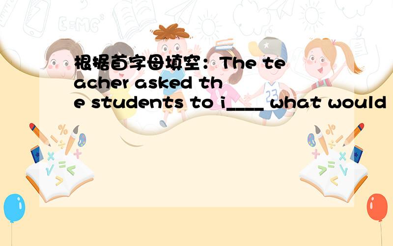 根据首字母填空：The teacher asked the students to i____ what would happen in a century.