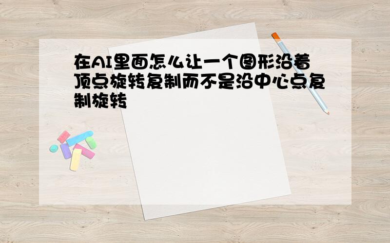 在AI里面怎么让一个图形沿着顶点旋转复制而不是沿中心点复制旋转