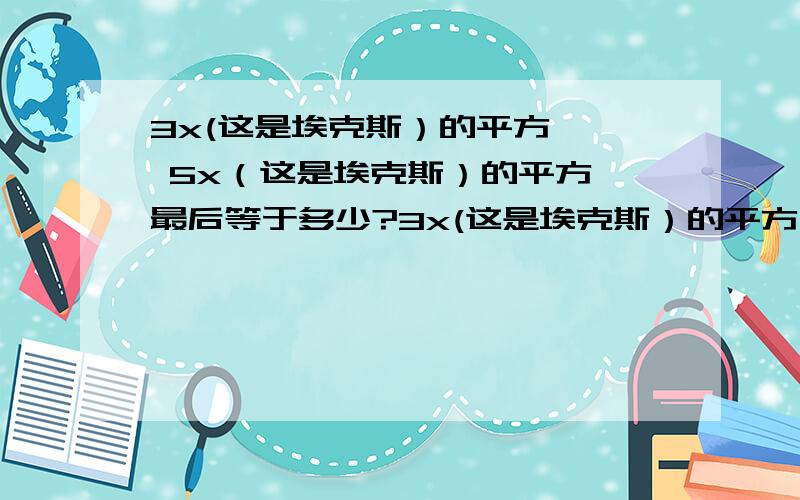 3x(这是埃克斯）的平方 × 5x（这是埃克斯）的平方 最后等于多少?3x(这是埃克斯）的平方 乘 5x（这是埃克斯）的平方 最后等于多少?