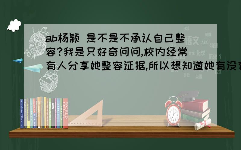 ab杨颖 是不是不承认自己整容?我是只好奇问问,校内经常有人分享她整容证据,所以想知道她有没有公开承认过 对呀,整容没有什么,不是每个人天生就有一张完美的脸,承认一下会怎么样呢,又