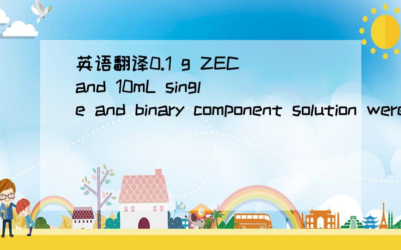 英语翻译0.1 g ZEC and 10mL single and binary component solution were shaken at 25.0 ◦C while being rinsed with a water bath at a speed of 140 rpm.