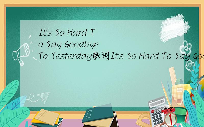 It's So Hard To Say Goodbye To Yesterday歌词It's So Hard To Say Goodbye To Yesterday中英文歌词中英文