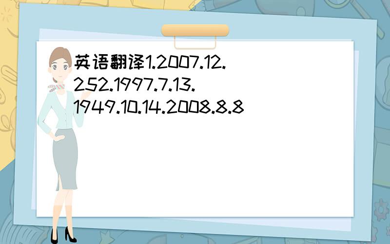 英语翻译1.2007.12.252.1997.7.13.1949.10.14.2008.8.8