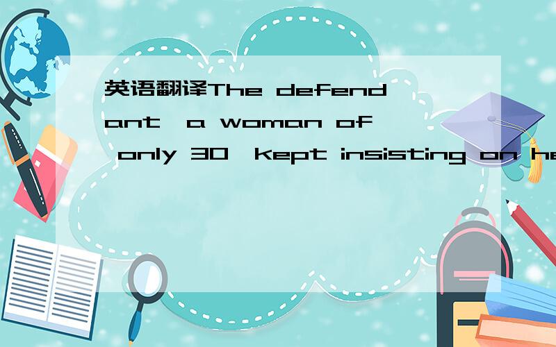 英语翻译The defendant,a woman of only 30,kept insisting on her own innocence.Taking the popularity of the region into consideration,it is advisable to book hotels in advance.If you have a feeling of wanting to throw up after taking this drug,stop