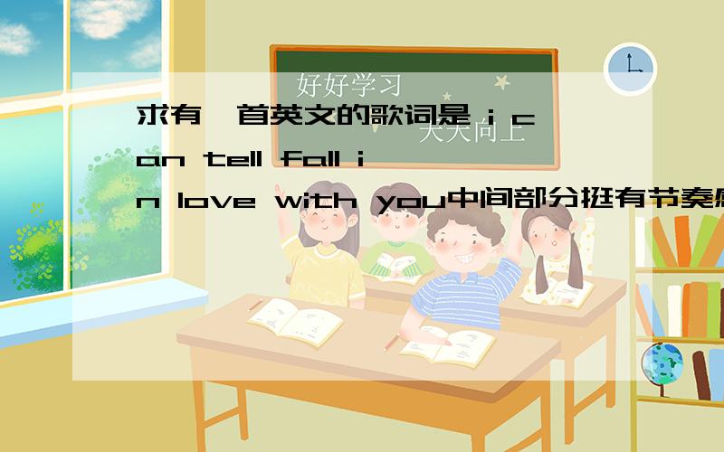 求有一首英文的歌词是 i can tell fall in love with you中间部分挺有节奏感的.