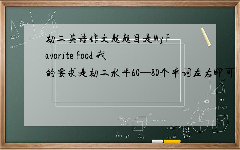 初二英语作文题题目是My Favorite Food 我的要求是初二水平60—80个单词左右即可