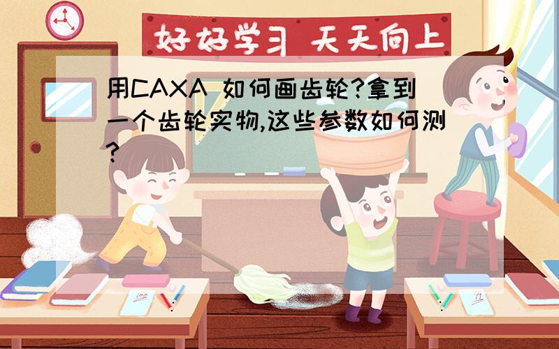 用CAXA 如何画齿轮?拿到一个齿轮实物,这些参数如何测?