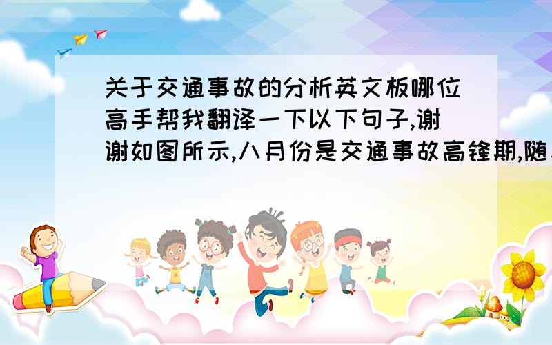 关于交通事故的分析英文板哪位高手帮我翻译一下以下句子,谢谢如图所示,八月份是交通事故高锋期,随着各项政策的出台,8月以后交通事故逐渐减少我认为车辆及行人应珍惜生命,严格遵守交