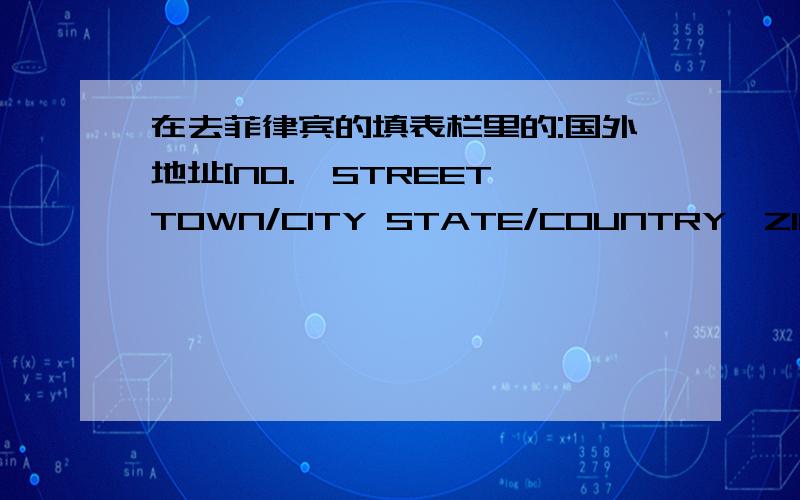 在去菲律宾的填表栏里的:国外地址[NO.,STREET,TOWN/CITY STATE/COUNTRY,ZIP CODE]如何翻译