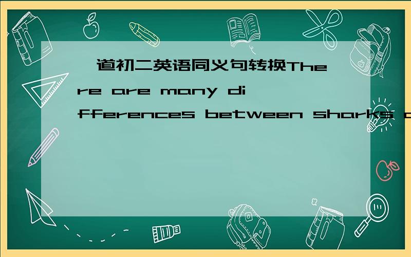 一道初二英语同义句转换There are many differences between sharks and fish.（改为同义句）Sharks are quite _____ _____ fish.