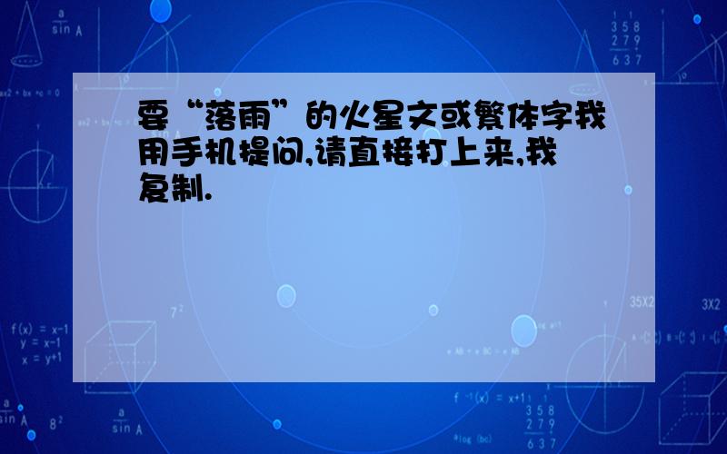 要“落雨”的火星文或繁体字我用手机提问,请直接打上来,我复制.