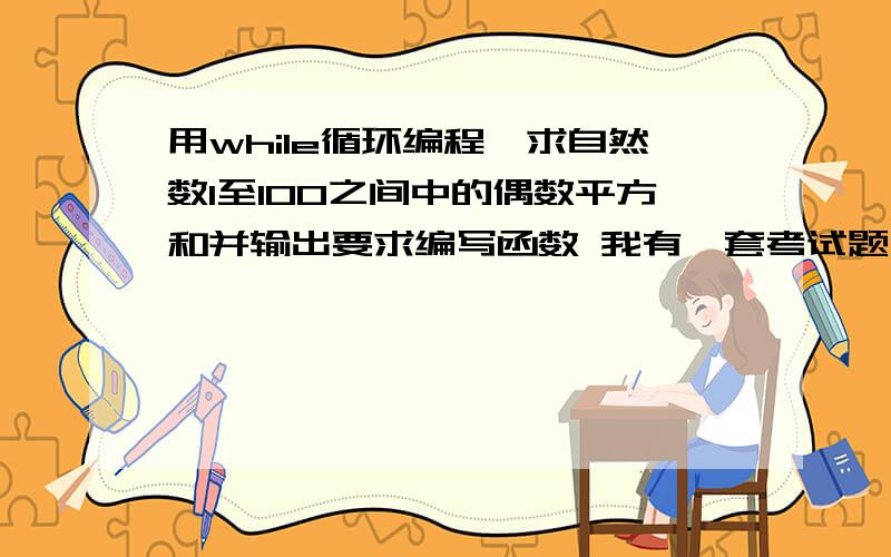 用while循环编程,求自然数1至100之间中的偶数平方和并输出要求编写函数 我有一套考试题