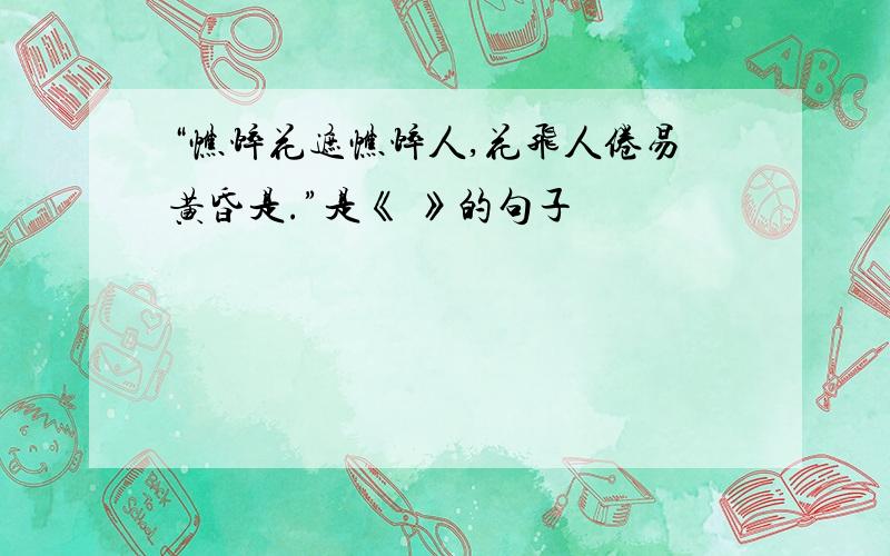 “憔悴花遮憔悴人,花飞人倦易黄昏是.”是《 》的句子