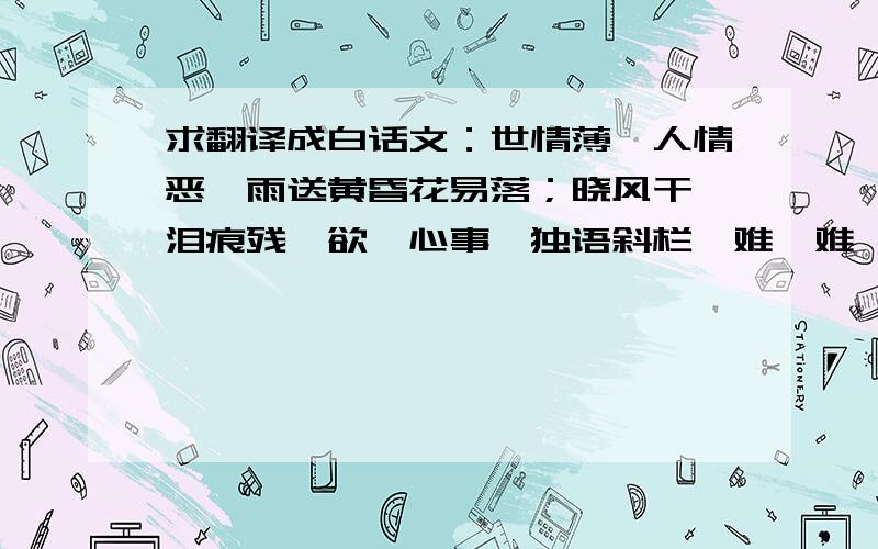 求翻译成白话文：世情薄,人情恶,雨送黄昏花易落；晓风干,泪痕残,欲笺心事,独语斜栏,难,难,难.