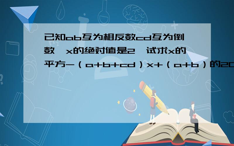 已知ab互为相反数cd互为倒数,x的绝对值是2,试求x的平方-（a+b+cd）x+（a+b）的204次方+（-cd）的208次方