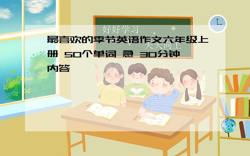 最喜欢的季节英语作文六年级上册 50个单词 急 30分钟内答