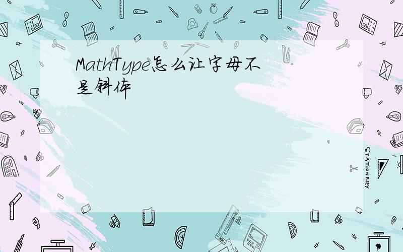 MathType怎么让字母不是斜体