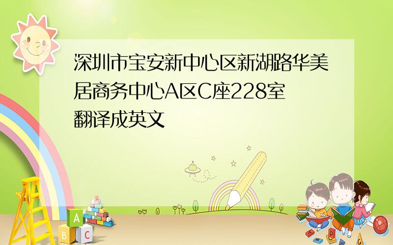 深圳市宝安新中心区新湖路华美居商务中心A区C座228室 翻译成英文