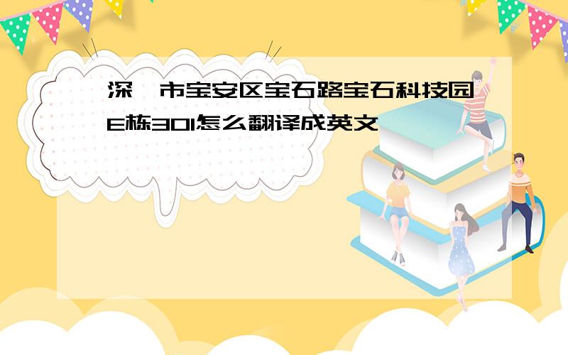 深圳市宝安区宝石路宝石科技园E栋301怎么翻译成英文