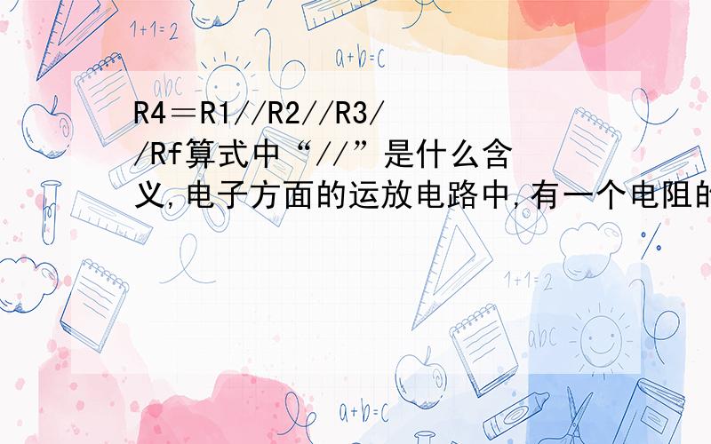 R4＝R1//R2//R3//Rf算式中“//”是什么含义,电子方面的运放电路中,有一个电阻的阻值是这么标的R4＝R1//R2//R3//Rf是什么含义呢
