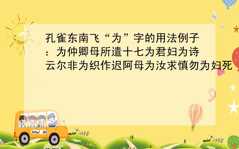 孔雀东南飞“为”字的用法例子：为仲卿母所遣十七为君妇为诗云尔非为织作迟阿母为汝求慎勿为妇死