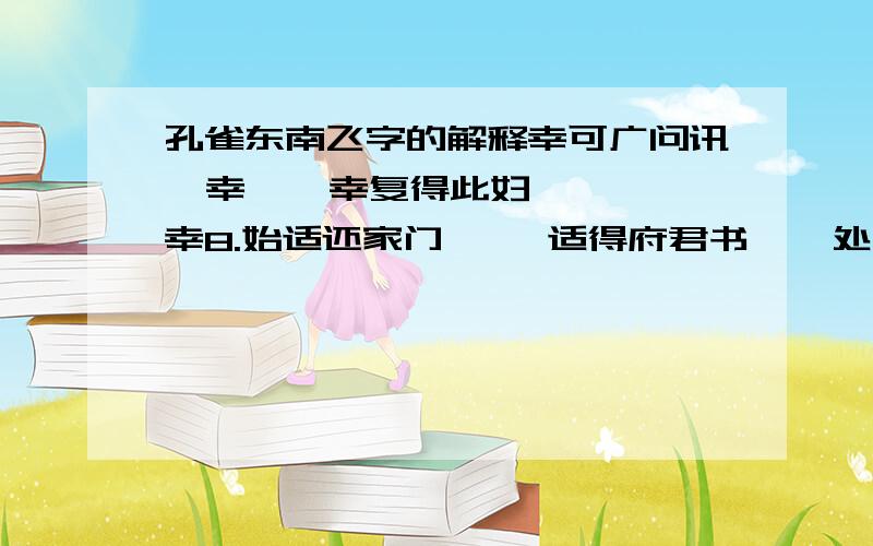 孔雀东南飞字的解释幸可广问讯  幸    幸复得此妇  幸8.始适还家门     适得府君书    处分适兄意 三个适分别解释9.君尔妾亦然     始尔未为久 两个尔10.莫令事不举    举言谓新妇 两个举