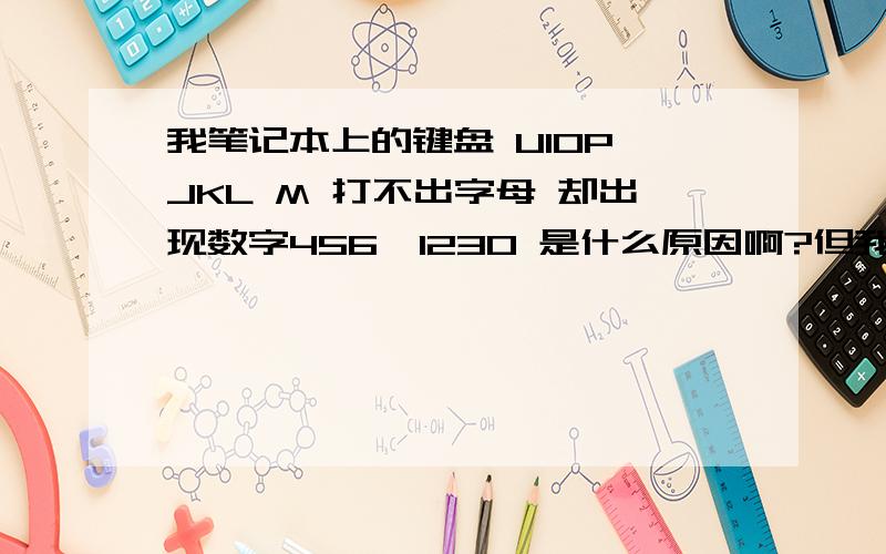 我笔记本上的键盘 UIOP JKL M 打不出字母 却出现数字456*1230 是什么原因啊?但我没有Numlock