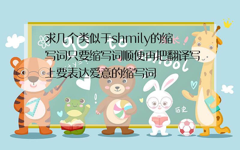 求几个类似于shmily的缩写词只要缩写词顺便再把翻译写上要表达爱意的缩写词