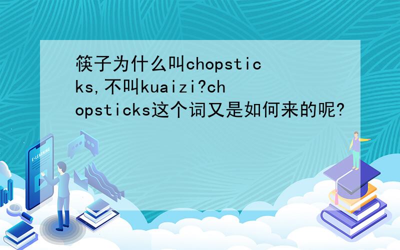 筷子为什么叫chopsticks,不叫kuaizi?chopsticks这个词又是如何来的呢?