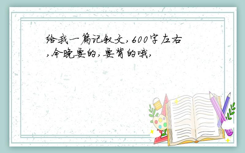 给我一篇记叙文,600字左右,今晚要的,要背的哦,