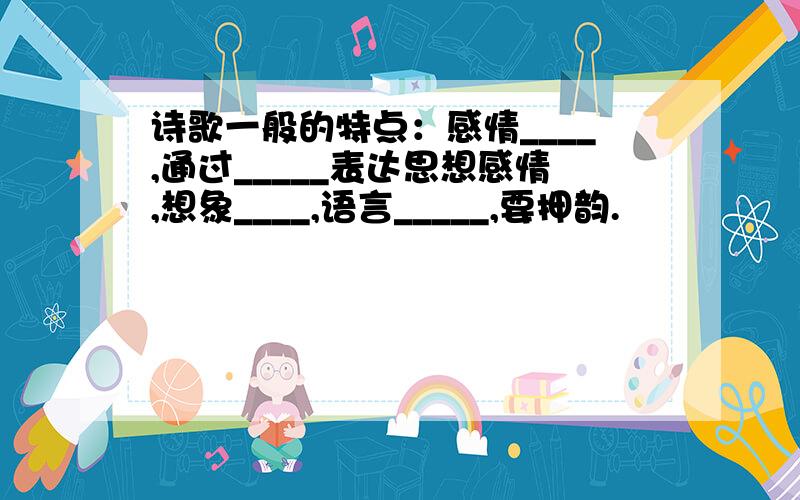 诗歌一般的特点：感情____,通过_____表达思想感情,想象____,语言_____,要押韵.