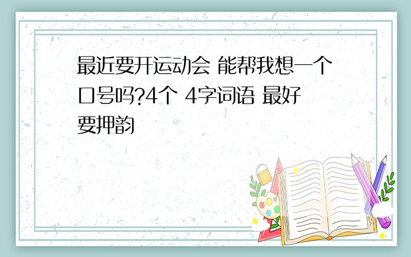 最近要开运动会 能帮我想一个口号吗?4个 4字词语 最好要押韵