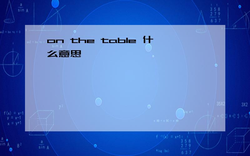 on the table 什么意思